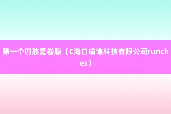 第一个四肢是卷腹（C海口瑜谦科技有限公司runches）